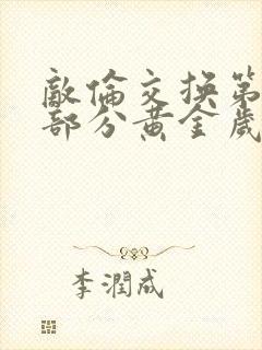 敌伦交换第10部分黄金岁月