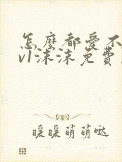 怎么都爱不够1v1沫沫免费阅读