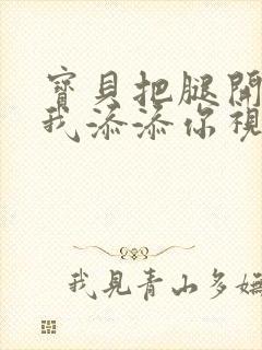 宝贝把腿开大让我添添你视频封面