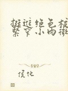 挺进绝色校花的紧窄小肉微博封面