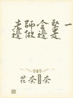 老师含紧一点H边做边走