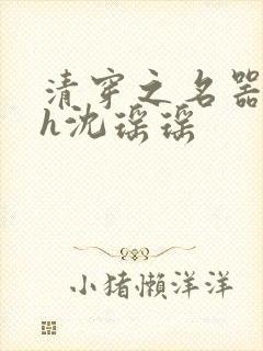 清穿之名器尤物h沈瑶瑶