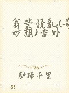 翁莹情乱(奇思妙想)番外