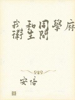 我和同学麻麻在卫生间