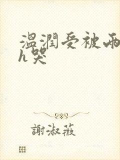 温润受被两个攻h哭