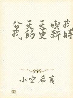 公天天吃我奶躁我的更新时间