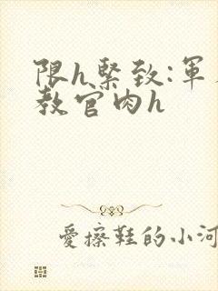 限h紧致:军人教官肉h封面