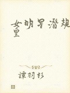 女明星潜规则之皇
