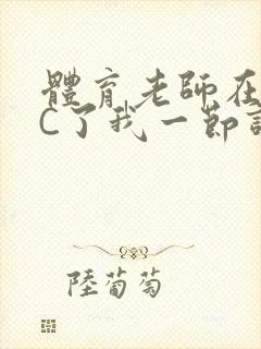 体育老师在单杠C了我一节课网