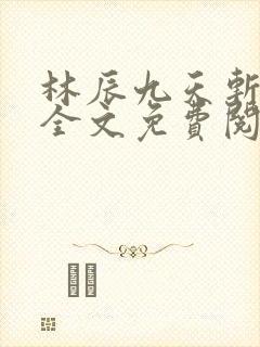 林辰九天斩神诀全文免费阅读笔趣阁