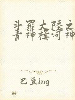 斗罗大陆之神界青神楼河神笔趣阁