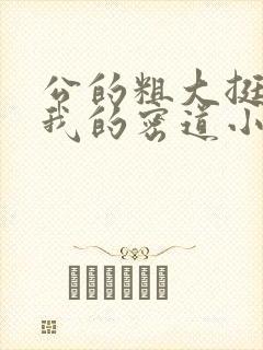 公的粗大挺进了我的密道小说