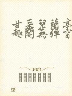 甘采儿兰亭舟笔趣阁无弹窗