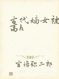 古代嫡女被强迫高h