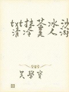 txt抹茶冰沙清冷美人游戏阅读