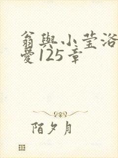 翁与小莹浴室欢爱125章