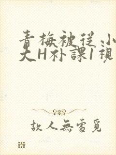 青梅被从小摸到大H补课1视频