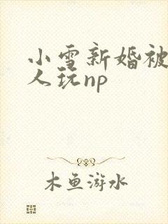 小雪新婚被全村人玩np