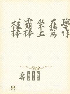 校霸坐在学霸的棒棒上写作业作文