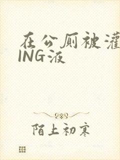 在公厕被灌满JING液