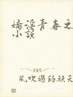 娇淫青春之放纵小说