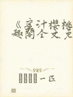 《蜜汁樱桃》笔趣阁全文免费阅读