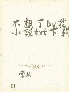 不想了by花卷小说txt下载