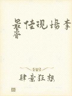 最佳现场李晟张睿