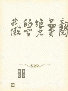 我的绝品韵母沈傲雪免费阅读小说