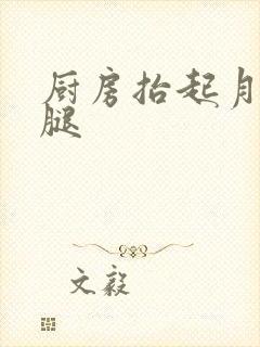 厨房抬起月月的腿