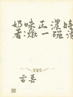 奶味正浓时 作者:炖一碗汤