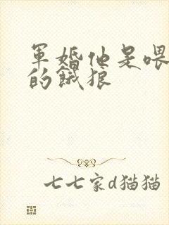 军婚他是喂不饱的饿狼