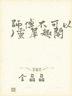 师傅不可以(限)灵犀趣阁