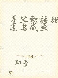 养父软诱甜BY匿名咸鱼