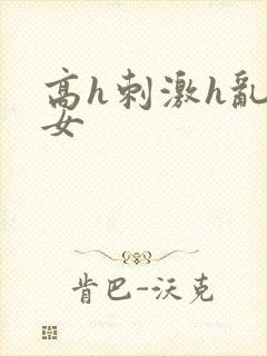 高h刺激h乱亲女