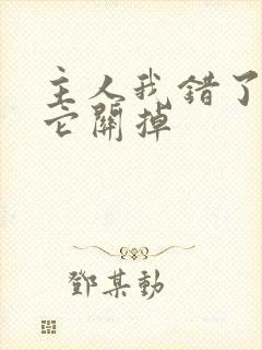 主人我错了请把它关掉