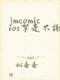 jmcomicios拿走不谢