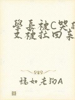 学长被C哭爬走又被拉回来