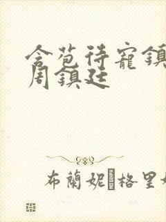 含苞待宠镇国公周镇廷