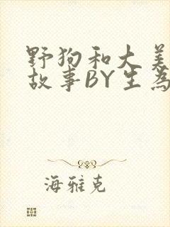 野狗和大美人的故事BY生为红蓝