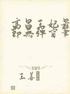 高昌王妃最新章节无弹窗笔趣阁