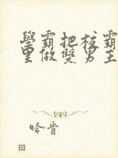 学霸把校霸往死里做双男主车