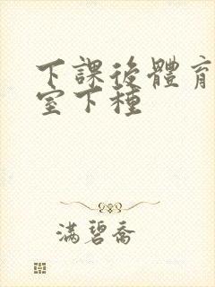 下课后体育器材室下种