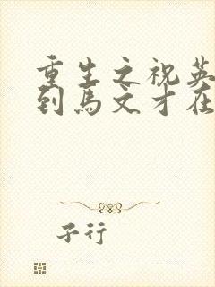 重生之祝英台遇到马文才在线阅读