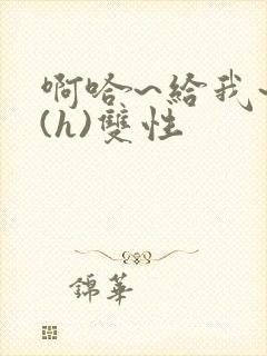 啊哈~给我~啊(h)双性