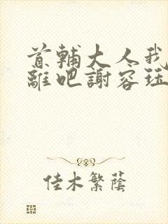 首辅大人我们和离吧谢容珏