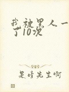 我被黑人一夜P了10次