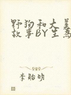野狗和大美人的故事BY生为红蓝