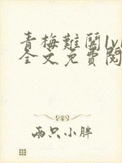 青梅难哄1v1全文免费阅读小说