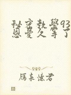 秘密教学93话恩爱久等了免费阅读